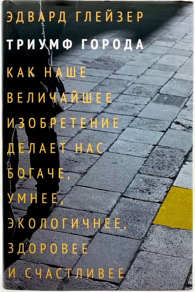 Триумф города. Как наше величайшее изобретение делает нас богаче, умнее, экологичнее, здоровее и счастливее