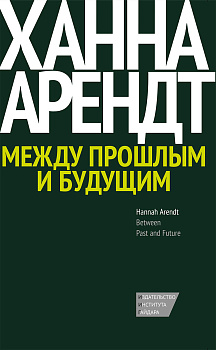 Между прошлым и будущим. Восемь упражнений в политической мысли