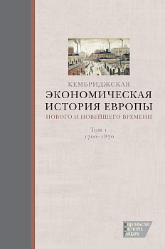 Кембриджская экономическая история Европы Нового и Новейшего времени. Т. 1: 1700-1870 