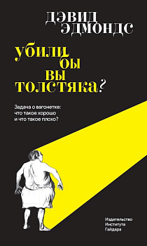 Убили бы вы толстяка? Задача о вагонетке: что такое хорошо и что такое плохо? 4-е изд.