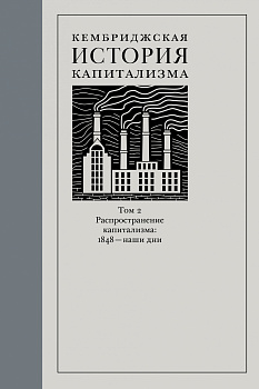 Кембриджская история капитализма. Том 2: Распространение капитализма: 1848 – наши дни (электронная)